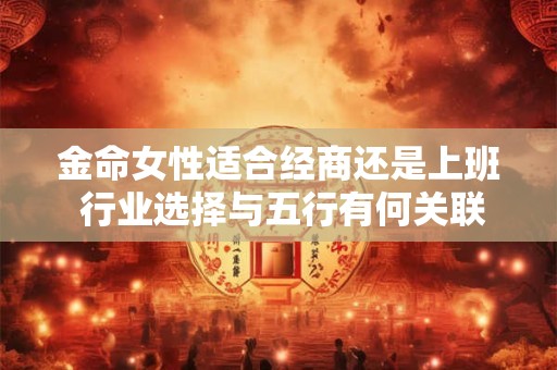 金命女性适合经商还是上班 行业选择与五行有何关联
