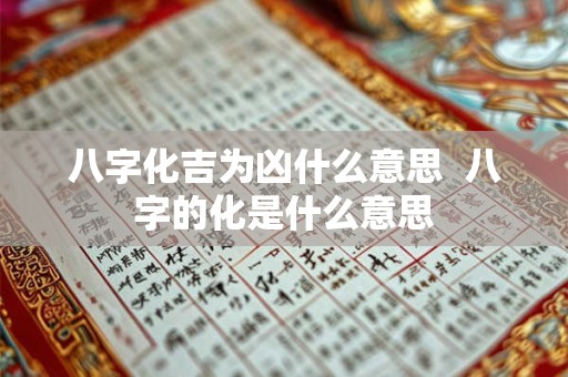 八字化吉为凶什么意思  八字的化是什么意思