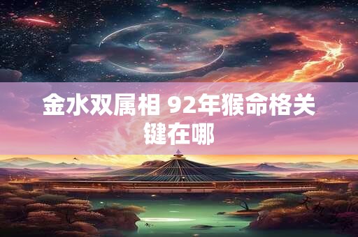 金水双属相 92年猴命格关键在哪
