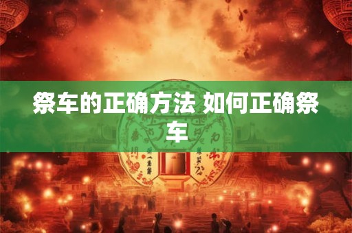 祭车的正确方法 如何正确祭车 祭车的正确方法 如何正确祭车