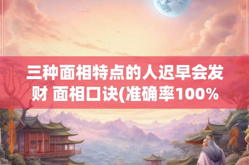 三种面相特点的人迟早会发财 面相口诀(准确率100%)