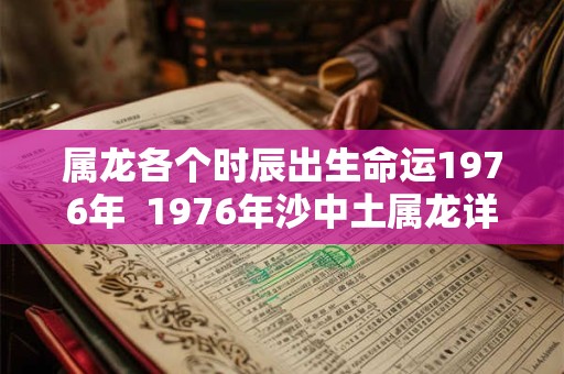 属龙各个时辰出生命运1976年  1976年沙中土属龙详解