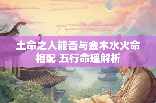 土命之人能否与金木水火命相配 五行命理解析