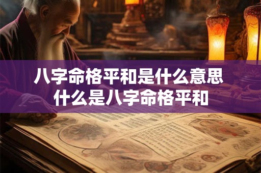 八字命格平和是什么意思 什么是八字命格平和