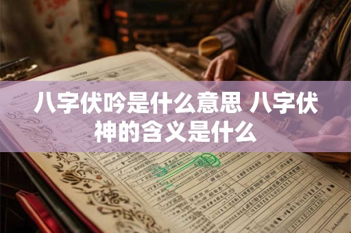 八字伏吟是什么意思 八字伏神的含义是什么