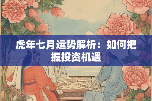 虎年七月运势解析：如何把握投资机遇