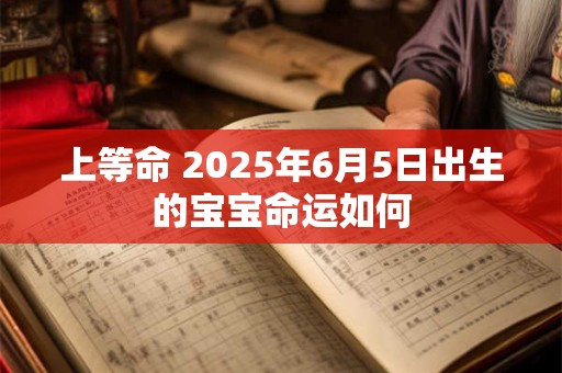 上等命 2025年6月5日出生的宝宝命运如何