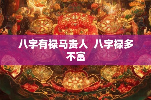 八字有禄马贵人 八字禄多不富 八字有禄马贵人 八字禄多不富