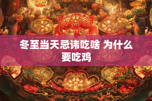 冬至当天忌讳吃啥 为什么要吃鸡 冬至当天忌讳吃啥 为什么要吃鸡