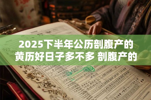 2025下半年公历剖腹产的黄历好日子多不多 剖腹产的利弊