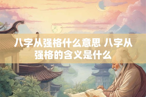 八字从强格什么意思 八字从强格的含义是什么
