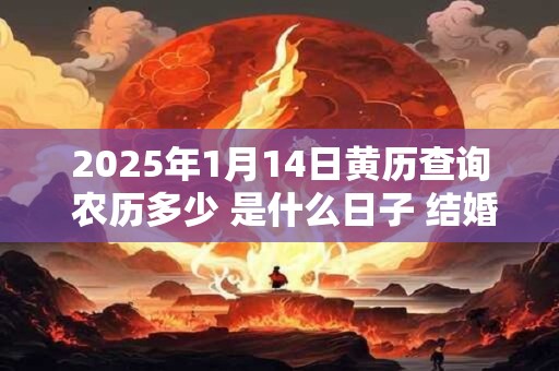 2025年1月14日黄历查询 农历多少 是什么日子 结婚吉时