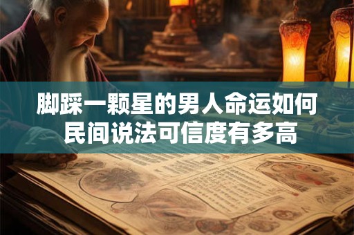 脚踩一颗星的男人命运如何 民间说法可信度有多高
