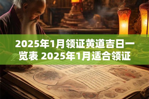 2025年1月领证黄道吉日一览表 2025年1月适合领证日子