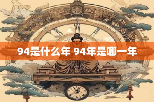 94是什么年 94年是哪一年 94是什么年 94年是哪一年