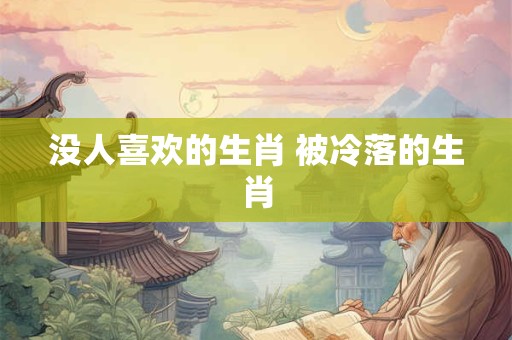 没人喜欢的生肖 被冷落的生肖