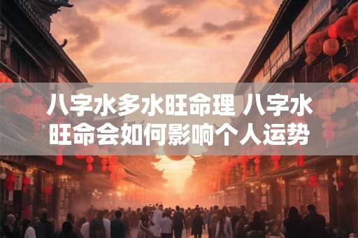 八字水多水旺命理 八字水旺命会如何影响个人运势