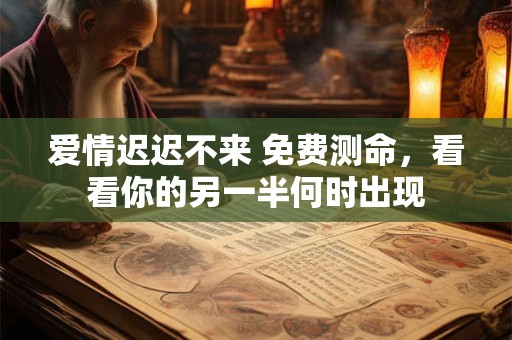 爱情迟迟不来 免费测命，看看你的另一半何时出现