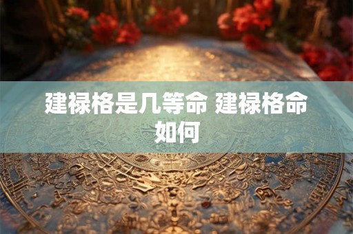 建禄格是几等命 建禄格命如何