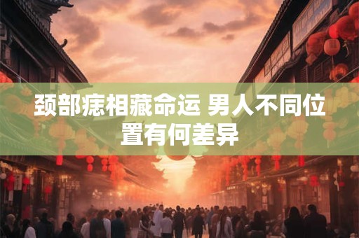 颈部痣相藏命运 男人不同位置有何差异