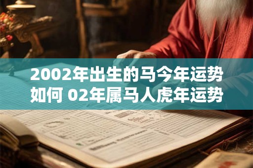 2002年出生的马今年运势如何 02年属马人虎年运势如何
