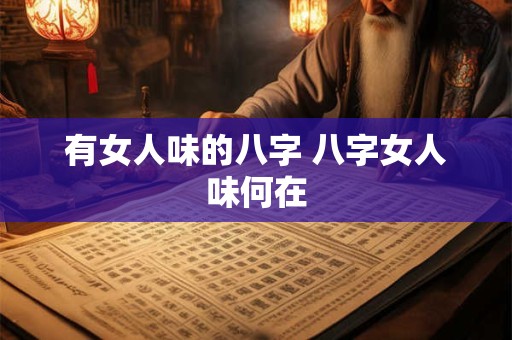 有女人味的八字 八字女人味何在 有女人味的八字 八字女人味何在