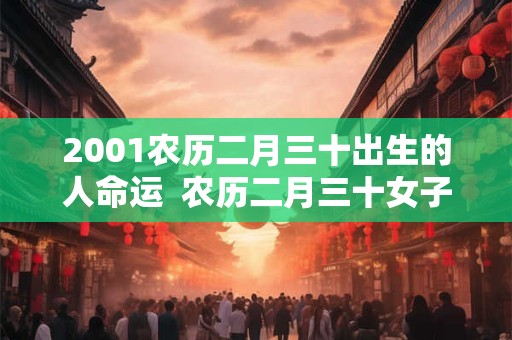 2001农历二月三十出生的人命运  农历二月三十女子命运