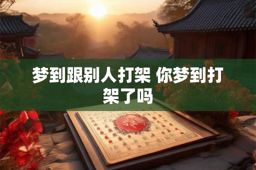 梦到跟别人打架 你梦到打架了吗