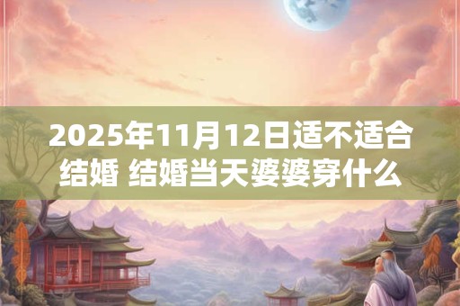 2025年11月12日适不适合结婚 结婚当天婆婆穿什么衣服