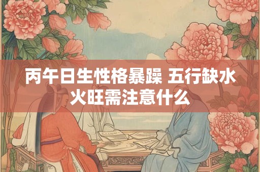 丙午日生性格暴躁 五行缺水火旺需注意什么