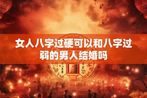 女人八字过硬可以和八字过弱的男人结婚吗