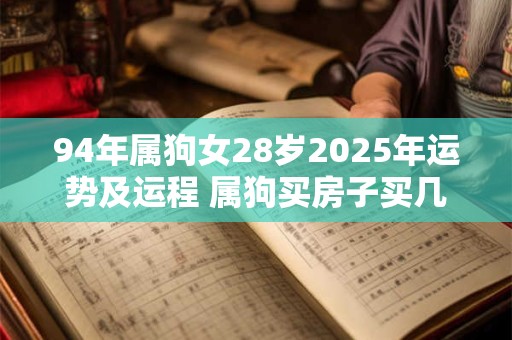 94年属狗女28岁2025年运势及运程 属狗买房子买几楼最好