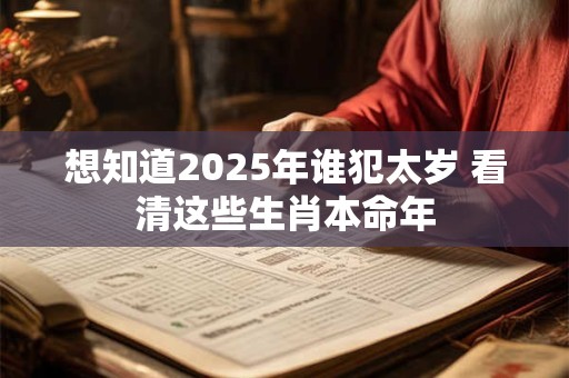 想知道2025年谁犯太岁 看清这些生肖本命年