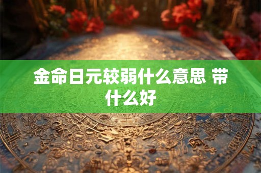 金命日元较弱什么意思 带什么好