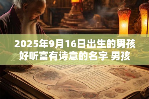 2026年9月16日出生的男孩好听富有诗意的名字 男孩取名技巧