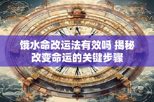饿水命改运法有效吗 揭秘改变命运的关键步骤