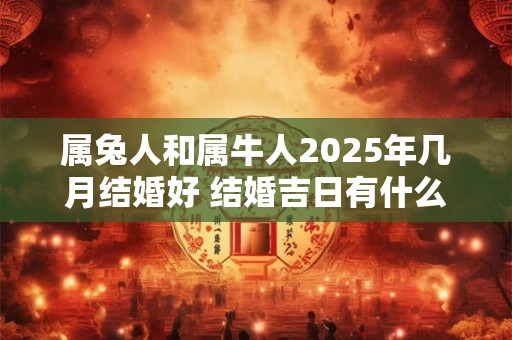 属兔人和属牛人2026年几月结婚好 结婚吉日有什么说法