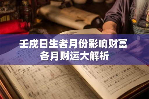 壬戌日生者月份影响财富 各月财运大解析