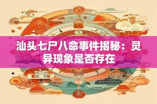 汕头七尸八命事件揭秘：灵异现象是否存在