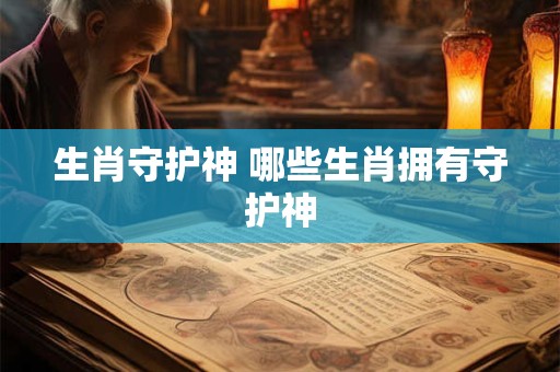 生肖守护神 哪些生肖拥有守护神