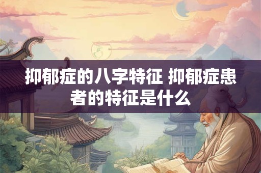 抑郁症的八字特征 抑郁症患者的特征是什么