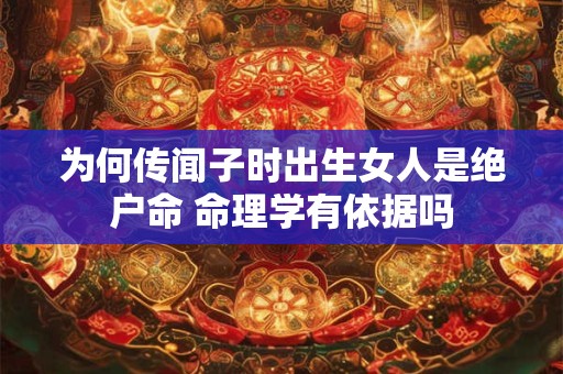 为何传闻子时出生女人是绝户命 命理学有依据吗