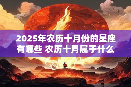2025年农历十月份的星座有哪些 农历十月属于什么星座