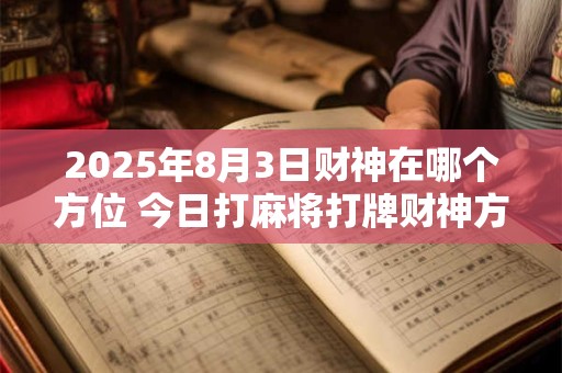 2025年8月3日财神在哪个方位 今日打麻将打牌财神方位！