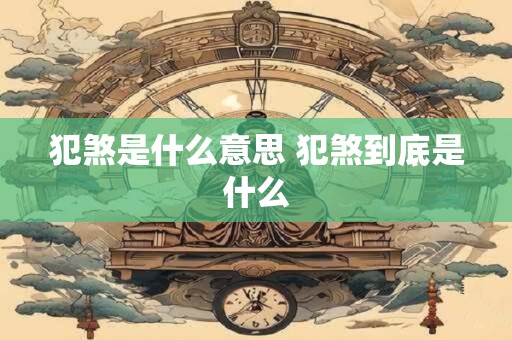 犯煞是什么意思 犯煞到底是什么