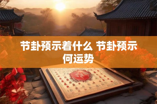 节卦预示着什么 节卦预示何运势