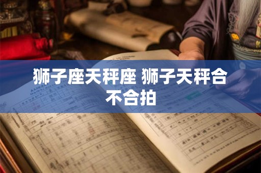 狮子座天秤座 狮子天秤合不合拍