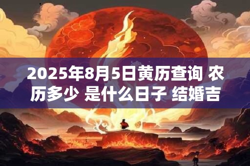2025年8月5日黄历查询 农历多少 是什么日子 结婚吉时