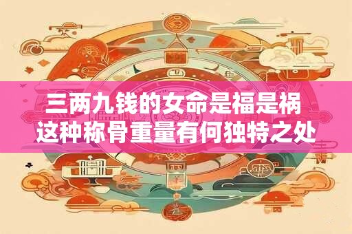 三两九钱的女命是福是祸 这种称骨重量有何独特之处