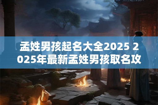 孟姓男孩起名大全2026 2026年最新孟姓男孩取名攻略